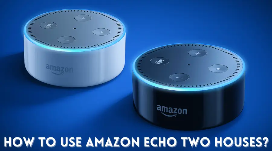 How to Use Amazon Echo Two Houses