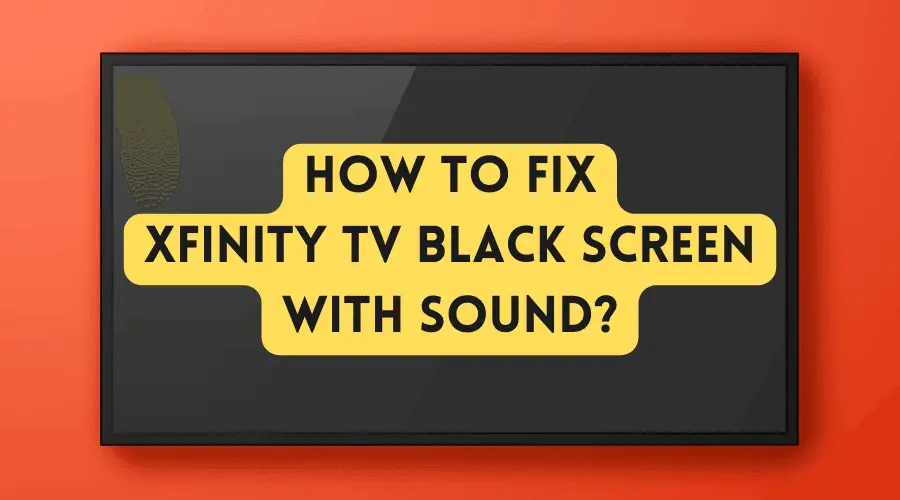 How to Fix Xfinity TV Black Screen With Sound?
