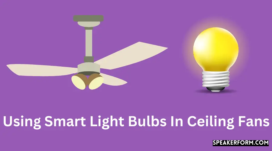 Using Smart Light Bulbs In Ceiling Fans