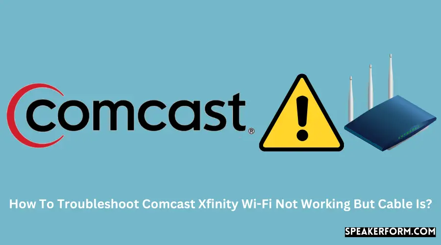 How To Troubleshoot Comcast Xfinity Wi-Fi Not Working But Cable Is?