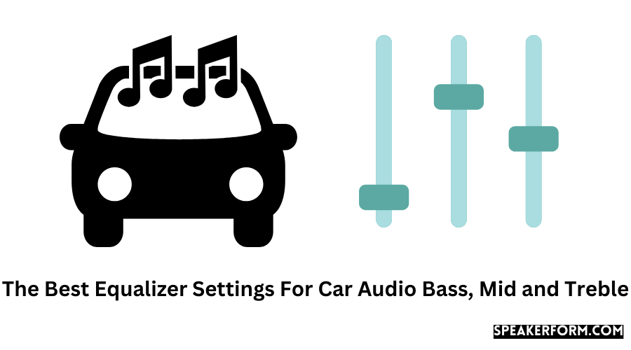 The Best Equalizer Settings For Car Audio Bass, Mid and Treble